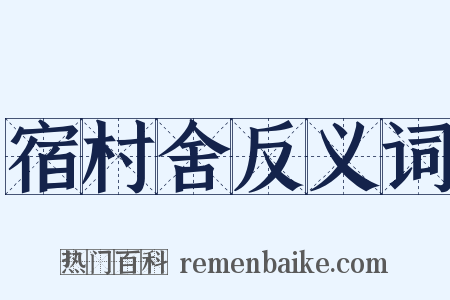 宿村舍反义词是什么意思的图片